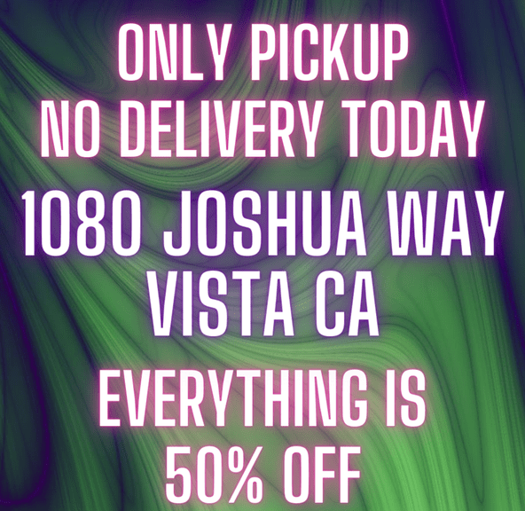 0. NO DELIVERY ONLY PICKUP AT VISTA TODAY - 50% OFF EVERYTHING